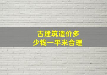 古建筑造价多少钱一平米合理