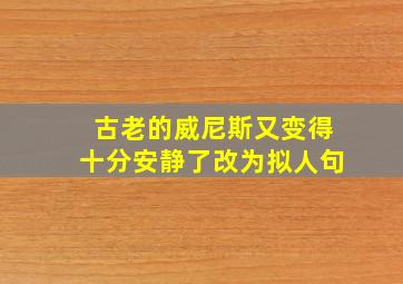 古老的威尼斯又变得十分安静了改为拟人句