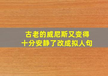 古老的威尼斯又变得十分安静了改成拟人句