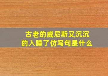 古老的威尼斯又沉沉的入睡了仿写句是什么