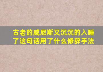 古老的威尼斯又沉沉的入睡了这句话用了什么修辞手法