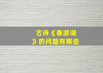 古诗《春游湖》的问题有哪些