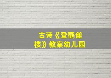 古诗《登鹳雀楼》教案幼儿园