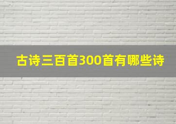 古诗三百首300首有哪些诗