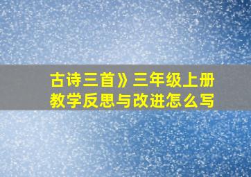 古诗三首》三年级上册教学反思与改进怎么写