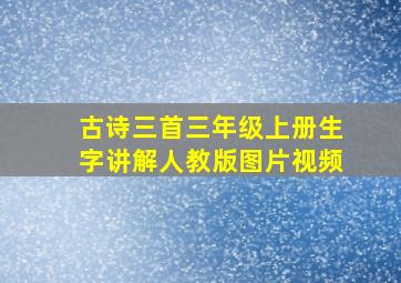 古诗三首三年级上册生字讲解人教版图片视频