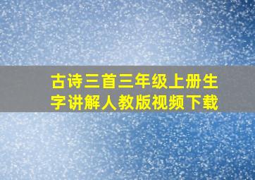 古诗三首三年级上册生字讲解人教版视频下载