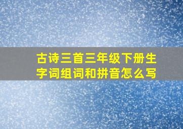 古诗三首三年级下册生字词组词和拼音怎么写