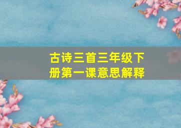 古诗三首三年级下册第一课意思解释