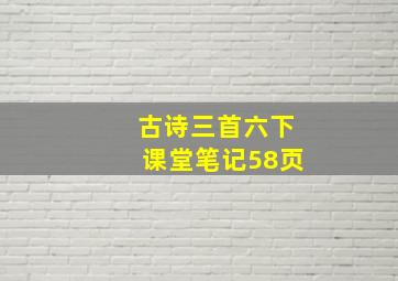 古诗三首六下课堂笔记58页