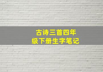 古诗三首四年级下册生字笔记