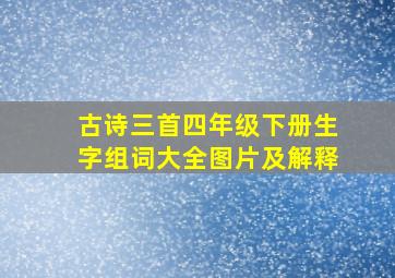 古诗三首四年级下册生字组词大全图片及解释