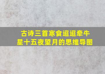 古诗三首寒食迢迢牵牛星十五夜望月的思维导图