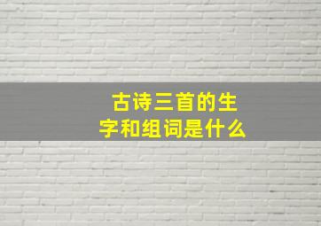 古诗三首的生字和组词是什么