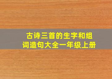 古诗三首的生字和组词造句大全一年级上册