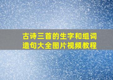 古诗三首的生字和组词造句大全图片视频教程