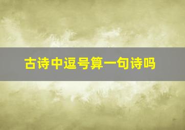 古诗中逗号算一句诗吗