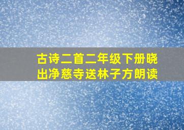 古诗二首二年级下册晓出净慈寺送林子方朗读