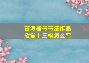 古诗楷书书法作品欣赏上三格怎么写