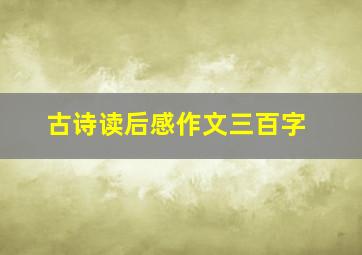 古诗读后感作文三百字