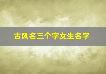 古风名三个字女生名字