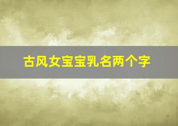 古风女宝宝乳名两个字