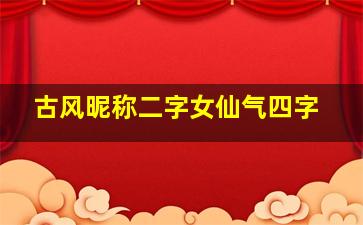 古风昵称二字女仙气四字