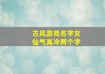 古风游戏名字女仙气高冷两个字