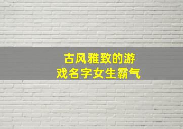 古风雅致的游戏名字女生霸气