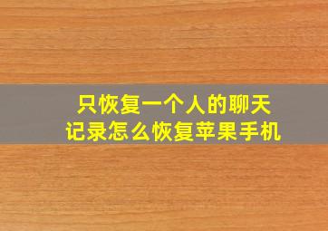 只恢复一个人的聊天记录怎么恢复苹果手机