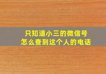 只知道小三的微信号怎么查到这个人的电话