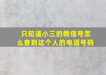 只知道小三的微信号怎么查到这个人的电话号码