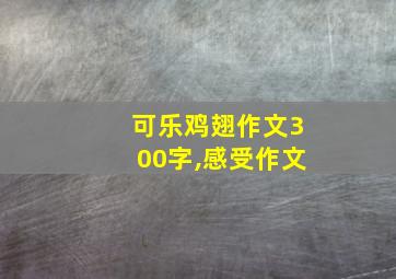 可乐鸡翅作文300字,感受作文