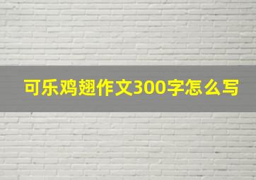 可乐鸡翅作文300字怎么写