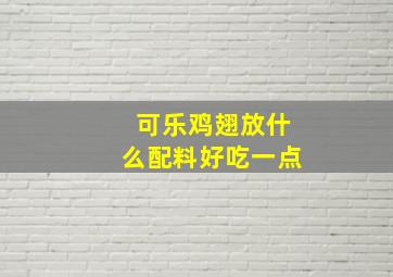 可乐鸡翅放什么配料好吃一点