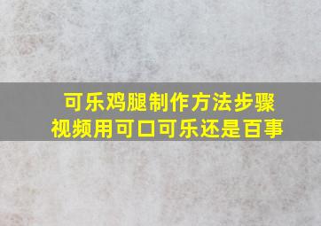 可乐鸡腿制作方法步骤视频用可口可乐还是百事