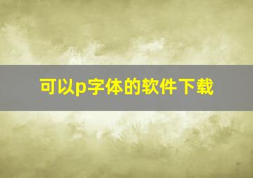 可以p字体的软件下载