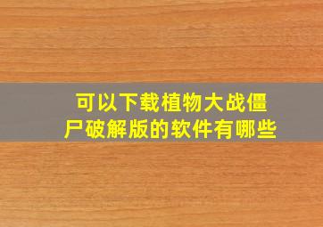 可以下载植物大战僵尸破解版的软件有哪些