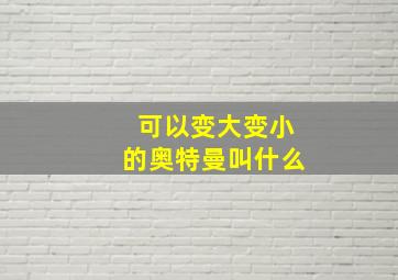 可以变大变小的奥特曼叫什么