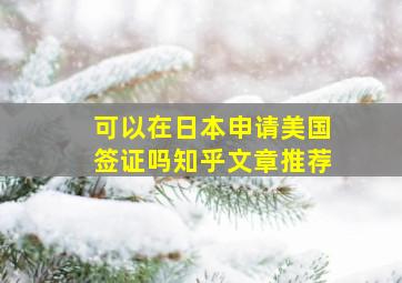 可以在日本申请美国签证吗知乎文章推荐