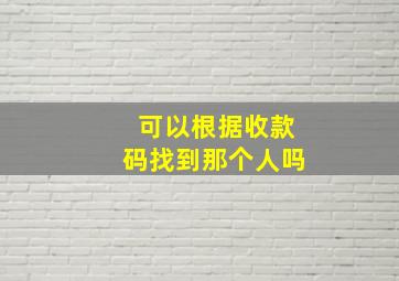 可以根据收款码找到那个人吗