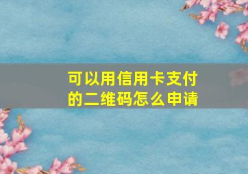 可以用信用卡支付的二维码怎么申请