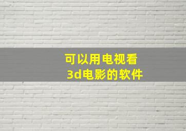 可以用电视看3d电影的软件