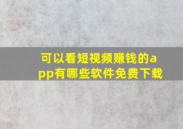 可以看短视频赚钱的app有哪些软件免费下载