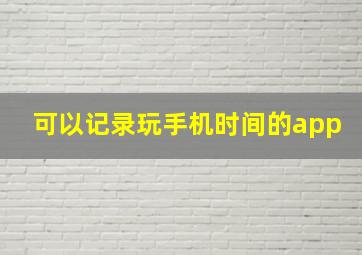 可以记录玩手机时间的app