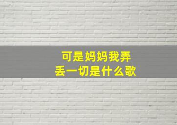 可是妈妈我弄丢一切是什么歌