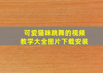 可爱猫咪跳舞的视频教学大全图片下载安装