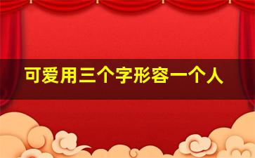 可爱用三个字形容一个人