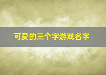 可爱的三个字游戏名字