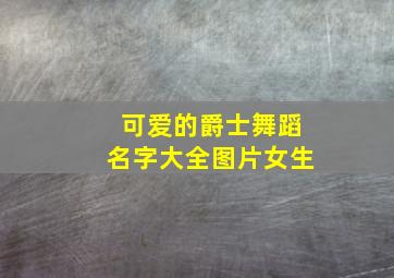 可爱的爵士舞蹈名字大全图片女生